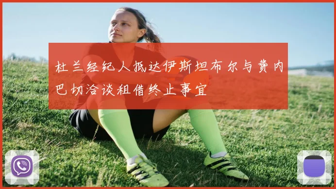 杜兰经纪人抵达伊斯坦布尔与费内巴切洽谈租借终止事宜