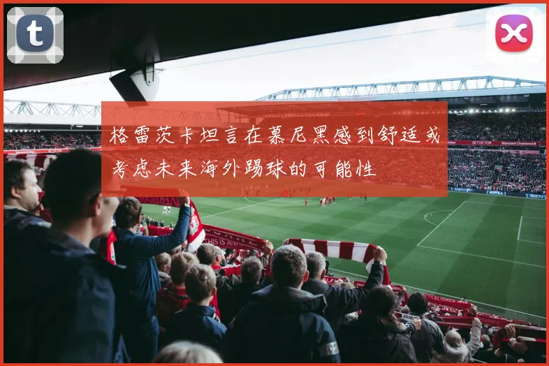 格雷茨卡坦言在慕尼黑感到舒适或考虑未来海外踢球的可能性
