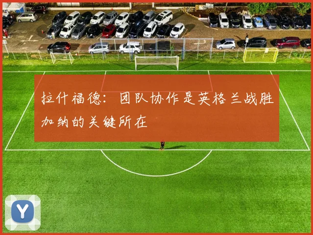 拉什福德：团队协作是英格兰战胜加纳的关键所在