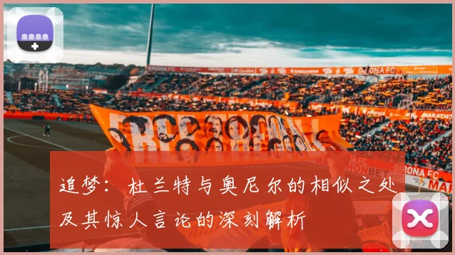 追梦：杜兰特与奥尼尔的相似之处及其惊人言论的深刻解析
