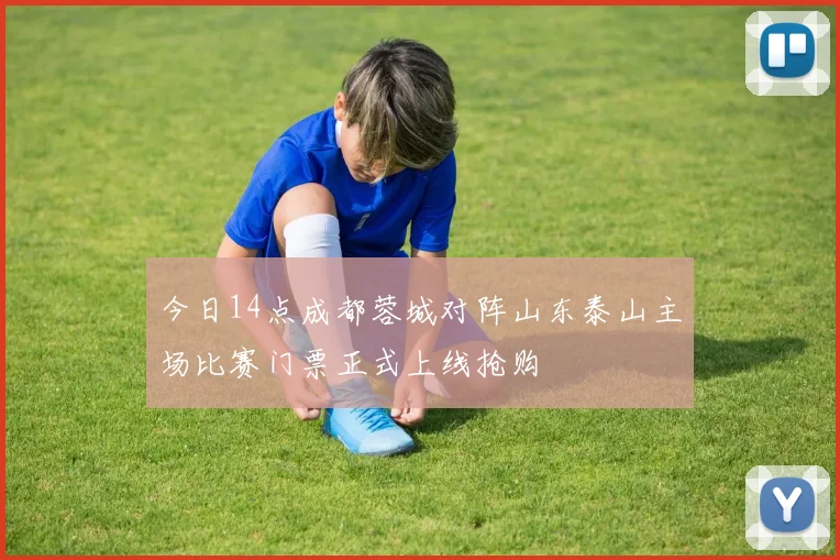 今日14点成都蓉城对阵山东泰山主场比赛门票正式上线抢购
