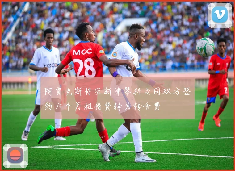阿贾克斯将买断津琴科合同双方签约六个月租借费转为转会费