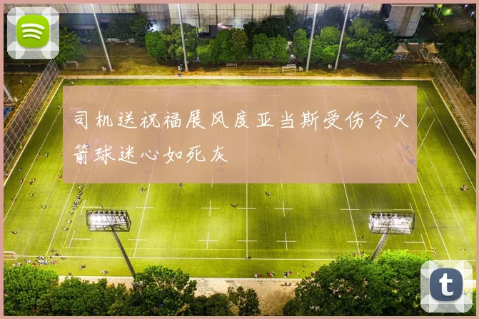 司机送祝福展风度亚当斯受伤令火箭球迷心如死灰