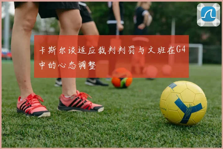 卡斯尔谈适应裁判判罚与文班在G4中的心态调整