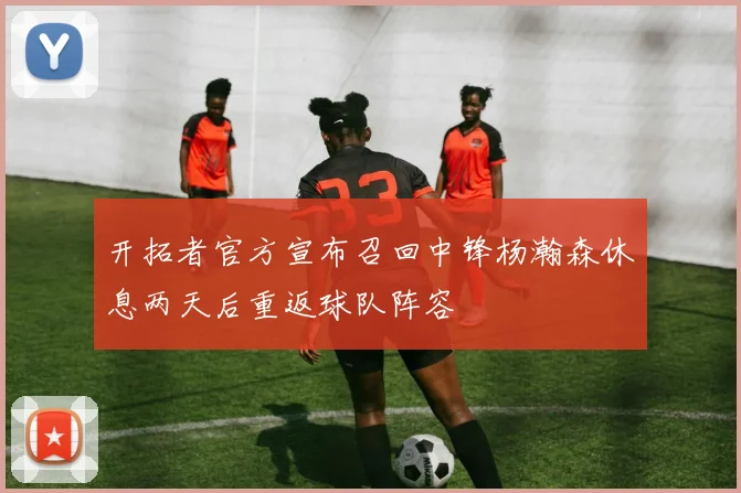 开拓者官方宣布召回中锋杨瀚森休息两天后重返球队阵容