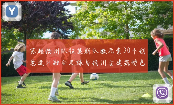 苏超扬州队征集新队徽元素30个创意设计融合足球与扬州古建筑特色