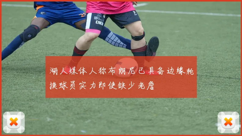 湖人媒体人称布朗尼已具备边缘轮换球员实力即使缺少老詹