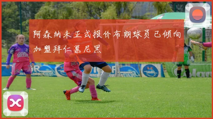 阿森纳未正式报价布朗球员已倾向加盟拜仁慕尼黑
