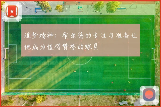 追梦精神：希尔德的专注与准备让他成为值得赞誉的球员